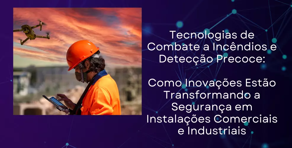 Tecnologias de Combate a Incêndios e Detecção Precoce: Como Inovações Estão Transformando a Segurança em Instalações Comerciais e Industriais